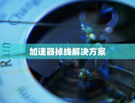 加速器掉线解决方案