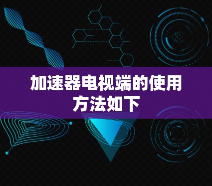 加速器电视端的使用方法如下