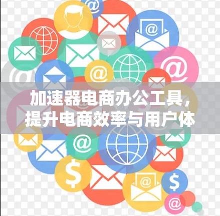 加速器电商办公工具,提升电商效率与用户体验的新解决方案