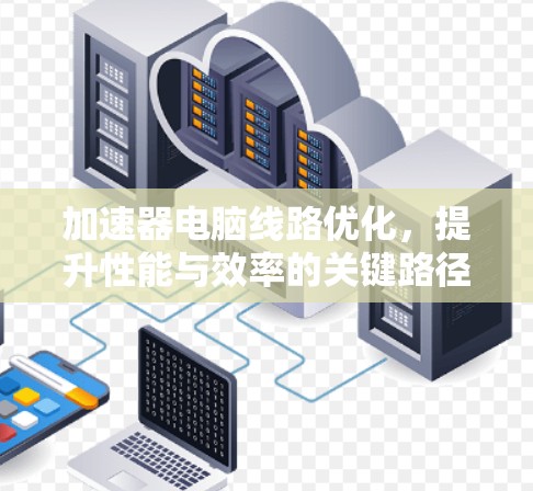 加速器电脑线路优化，提升性能与效率的关键路径