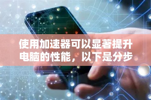 使用加速器可以显著提升电脑的性能,以下是分步说明
