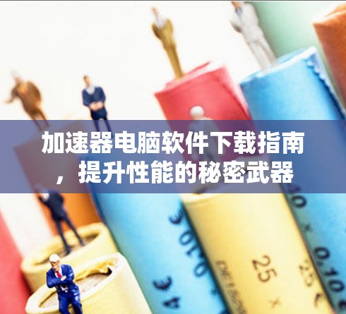 加速器电脑软件下载指南，提升性能的秘密武器