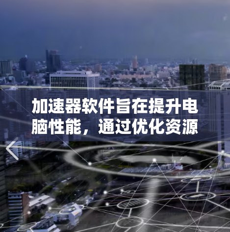 加速器软件旨在提升电脑性能,通过优化资源利用或利用硬件加速来加快运行速度。以下是对不同类型加速器软件的详细分析