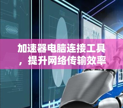 加速器电脑连接工具,提升网络传输效率与稳定性