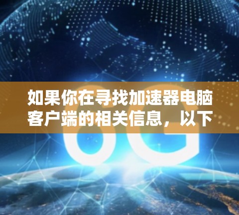 如果你在寻找加速器电脑客户端的相关信息,以下是一些可能的解决方案或步骤指南,帮助你解决问题