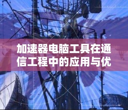 加速器电脑工具在通信工程中的应用与优化