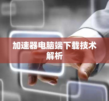 加速器电脑端下载技术解析