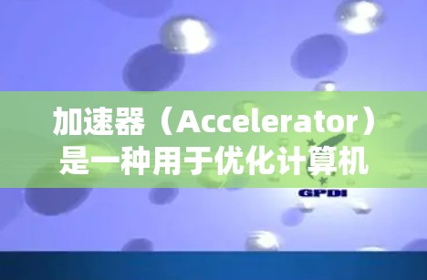 加速器(Accelerator)是一种用于优化计算机性能的软件,通常通过改进系统资源管理、优化应用性能或提供硬件加速来提升计算效率。要在电脑上使用加速器,可以按照以下步骤进行