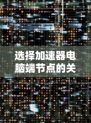 选择加速器电脑端节点的关键在于综合考虑多个因素,以确保最佳的性能和稳定性。以下是详细的步骤指南