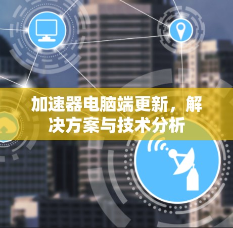 加速器电脑端更新,解决方案与技术分析