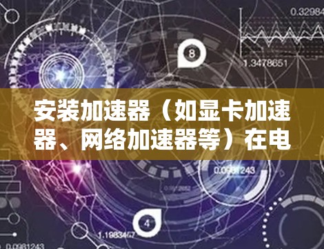 安装加速器(如显卡加速器、网络加速器等)在电脑上可能需要根据具体加速器类型和功能有不同的步骤。以下是一般性的安装步骤,供您参考