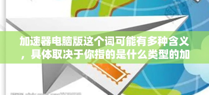 加速器电脑版这个词可能有多种含义,具体取决于你指的是什么类型的加速器。以下是一些可能的解释和相关信息