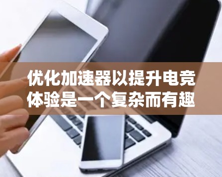 优化加速器以提升电竞体验是一个复杂而有趣的过程,涉及硬件、软件和系统层面的多方面调整。以下是一个有条理的优化指南,帮助您逐步实现加速器的最佳性能