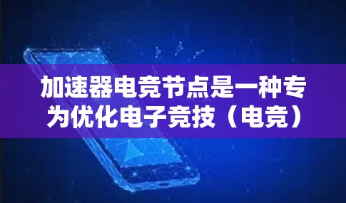 加速器电竞节点是一种专为优化电子竞技(电竞)网络性能设计的技术,旨在通过减少数据传输延迟、提高带宽利用率和确保数据稳定性,提升电竞体验。以下是对加速器电竞节点的详细分析