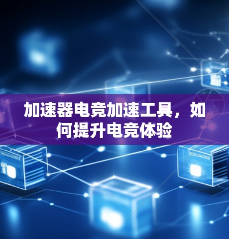 加速器电竞加速工具,如何提升电竞体验