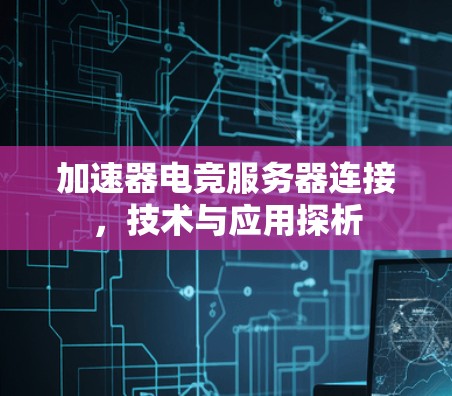加速器电竞服务器连接,技术与应用探析