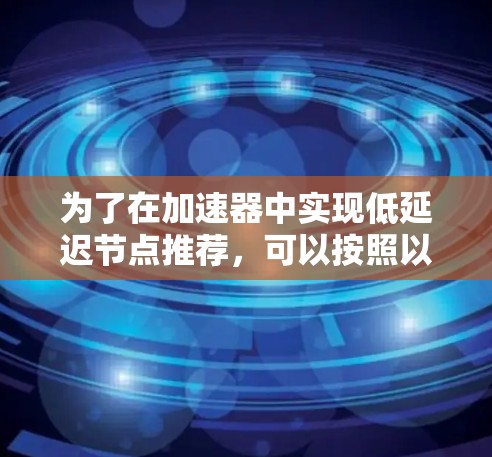 为了在加速器中实现低延迟节点推荐，可以按照以下步骤进行