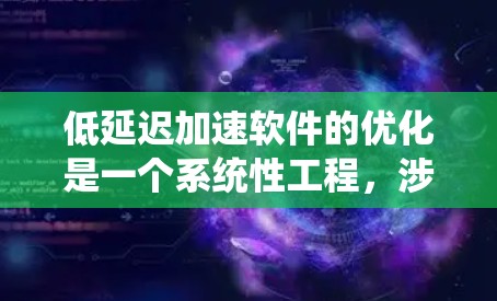 低延迟加速软件的优化是一个系统性工程，涉及多个方面的考量。以下是对加速器低延迟加速软件优化的详细总结