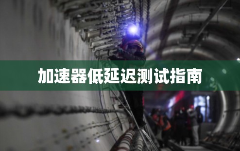 加速器低延迟测试指南 加速器低延迟测试指南