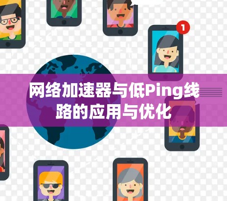 网络加速器与低Ping线路的应用与优化 网络加速器与低Ping线路的应用与优化