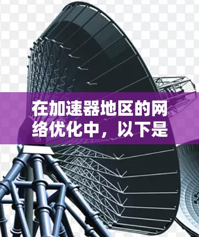 在加速器地区的网络优化中,以下是一些关键步骤和建议,帮助你实现高效、稳定的网络环境