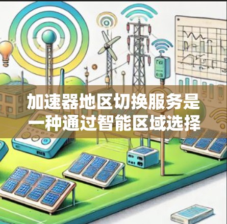加速器地区切换服务是一种通过智能区域选择和管理来优化数据访问速度和带宽的技术,主要应用于内容分发、视频流媒体、云服务等领域。以下是对该服务的详细分步解释 加速器地区切换服务是一种通过智能区域选择和管理来优化数据访问速度和带宽的技术,主要应用于内容分发、视频流媒体、云服务等领域。以下是对该服务的详细分步解释