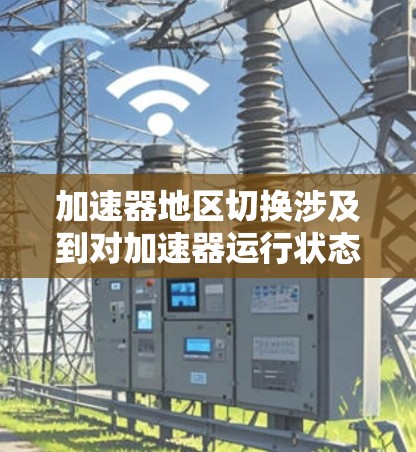 加速器地区切换涉及到对加速器运行状态的调整,确保切换到正确的区域以支持实验需求。以下是解决此问题的分步指南