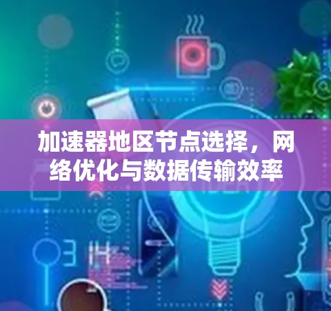 加速器地区节点选择,网络优化与数据传输效率