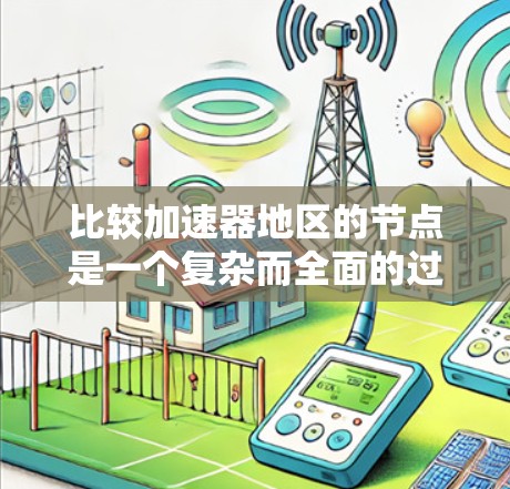 比较加速器地区的节点是一个复杂而全面的过程,需要从多个维度进行分析。以下是一个有条理的比较框架,帮助您全面评估不同节点的性能和适用性