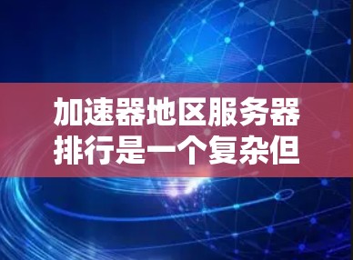 加速器地区服务器排行是一个复杂但重要的任务,涉及多个方面的考量。以下是对该问题的详细分析和总结 加速器地区服务器排行是一个复杂但重要的任务,涉及多个方面的考量。以下是对该问题的详细分析和总结