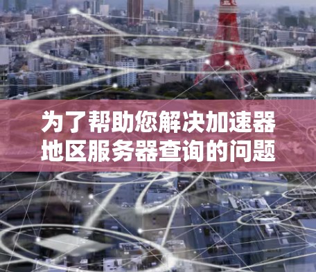 为了帮助您解决加速器地区服务器查询的问题,以下是一份详细的解决方案步骤 为了帮助您解决加速器地区服务器查询的问题,以下是一份详细的解决方案步骤