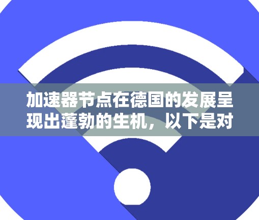 加速器节点在德国的发展呈现出蓬勃的生机，以下是对这一情况的详细分析