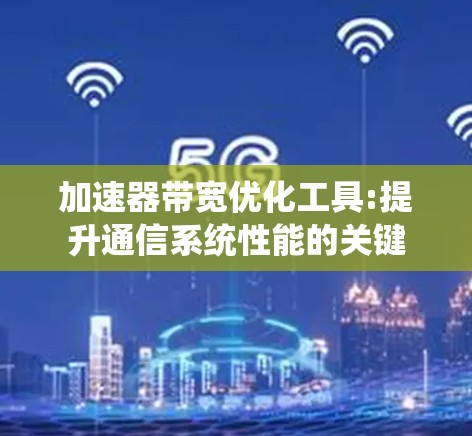 加速器带宽优化工具:提升通信系统性能的关键 加速器带宽优化工具:提升通信系统性能的关键