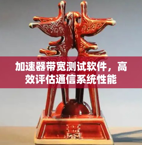 加速器带宽测试软件,高效评估通信系统性能 加速器带宽测试软件,高效评估通信系统性能