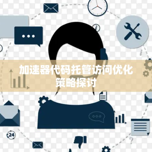 加速器代码托管访问优化策略探讨 加速器代码托管访问优化策略探讨