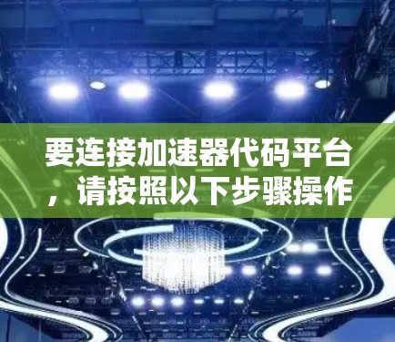 要连接加速器代码平台，请按照以下步骤操作