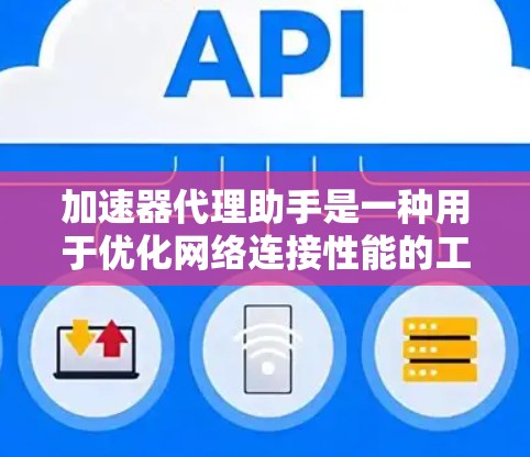 加速器代理助手是一种用于优化网络连接性能的工具，主要通过代理技术来加快数据传输速度，减少延迟，提高带宽利用率。它通常用于解决网络连接缓慢或不稳定的问题，特别是在国际服务器访问、云服务使用等场景中