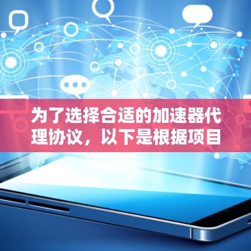 为了选择合适的加速器代理协议,以下是根据项目需求的详细分析和选择建议 为了选择合适的加速器代理协议,以下是根据项目需求的详细分析和选择建议