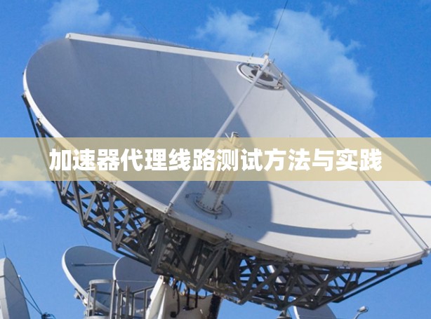 加速器代理线路测试方法与实践 加速器代理线路测试方法与实践