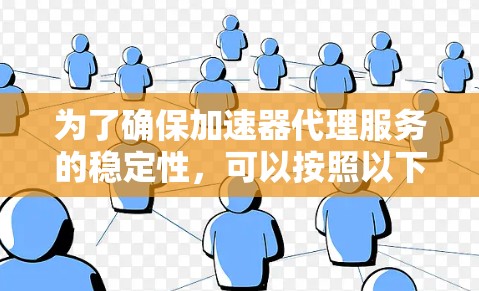 为了确保加速器代理服务的稳定性,可以按照以下步骤进行实施 为了确保加速器代理服务的稳定性,可以按照以下步骤进行实施