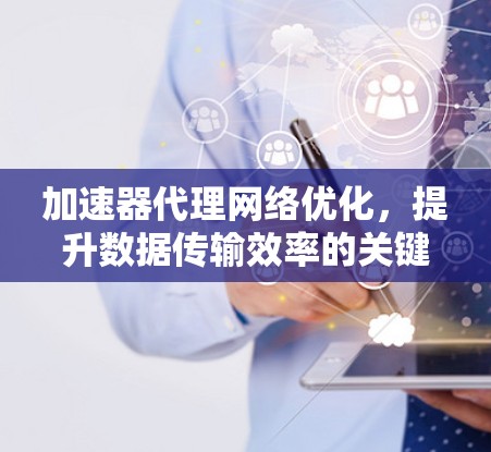加速器代理网络优化,提升数据传输效率的关键