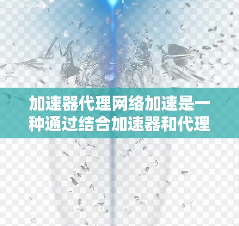 加速器代理网络加速是一种通过结合加速器和代理服务器来优化网络性能的技术。以下是对这一技术的详细分析和总结 加速器代理网络加速是一种通过结合加速器和代理服务器来优化网络性能的技术。以下是对这一技术的详细分析和总结