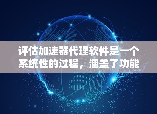 评估加速器代理软件是一个系统性的过程,涵盖了功能、性能、支持、兼容性、安全性和成本等多个方面。以下是对该软件的详细评估 评估加速器代理软件是一个系统性的过程,涵盖了功能、性能、支持、兼容性、安全性和成本等多个方面。以下是对该软件的详细评估