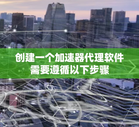创建一个加速器代理软件需要遵循以下步骤