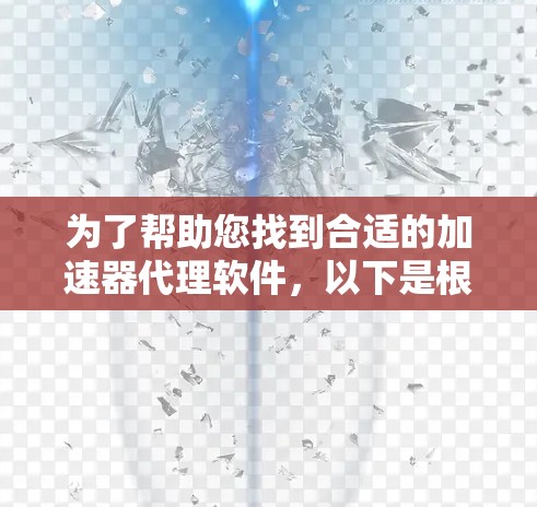 为了帮助您找到合适的加速器代理软件,以下是根据不同需求和场景的分类和推荐 为了帮助您找到合适的加速器代理软件,以下是根据不同需求和场景的分类和推荐