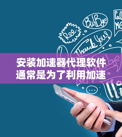 安装加速器代理软件通常是为了利用加速器的计算能力来加速特定的任务或应用程序。以下是安装加速器代理软件的一般步骤