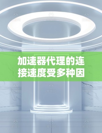 加速器代理的连接速度受多种因素影响,以下是一些常见影响因素和优化建议 加速器代理的连接速度受多种因素影响,以下是一些常见影响因素和优化建议