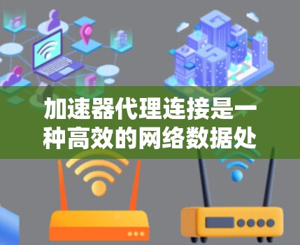 加速器代理连接是一种高效的网络数据处理机制,主要用于优化数据传输性能。以下是实现加速器代理连接的关键要点 加速器代理连接是一种高效的网络数据处理机制,主要用于优化数据传输性能。以下是实现加速器代理连接的关键要点