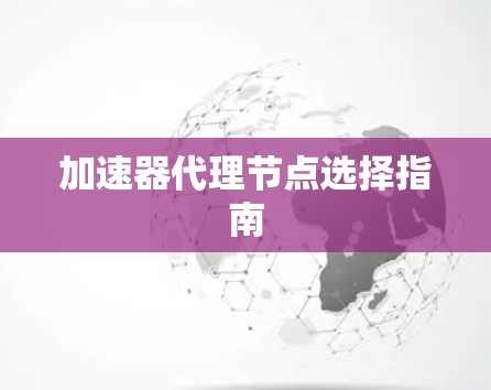 加速器代理节点选择指南 加速器代理节点选择指南