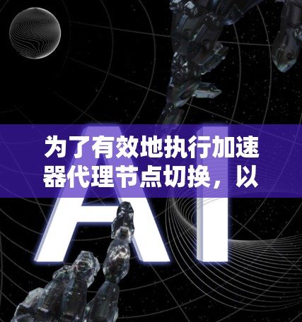 为了有效地执行加速器代理节点切换,以下是一个结构化的解决方案